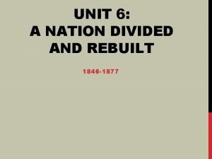 UNIT 6 A NATION DIVIDED AND REBUILT 1846