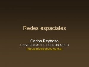 Redes espaciales Carlos Reynoso UNIVERSIDAD DE BUENOS AIRES