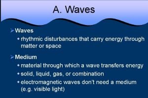 A Waves Waves w rhythmic disturbances that carry