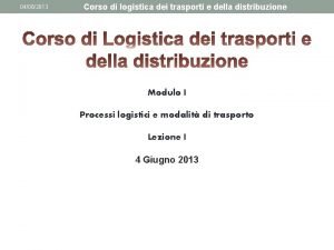 04062013 Corso di logistica dei trasporti e della