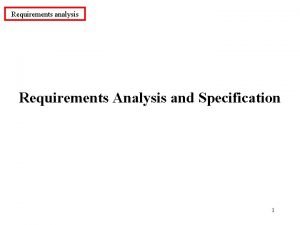 Requirements analysis Requirements Analysis and Specification 1 Requirements