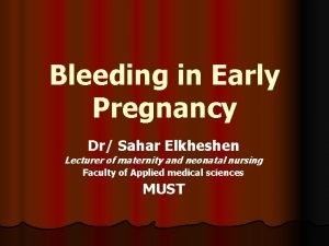 Bleeding in Early Pregnancy Dr Sahar Elkheshen Lecturer