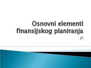 Osnovni elementi finansijskog planiranja JS Uvod Efikasno upravljanje