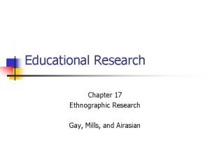 Educational Research Chapter 17 Ethnographic Research Gay Mills