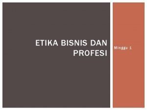 ETIKA BISNIS DAN PROFESI Minggu 1 INFO UMUM