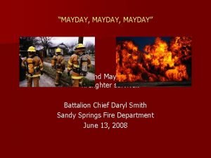 MAYDAY MAYDAY Managing the Fireground Mayday The critical