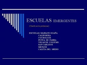 ESCUELAS EMERGENTES Clasificacin preliminar ESCUELAS MARIANO EGAA CALIFORNIA