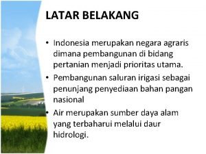 LATAR BELAKANG Indonesia merupakan negara agraris dimana pembangunan