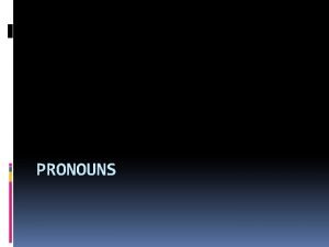 PRONOUNS I Pronouns A A pronoun is a