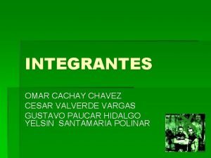 INTEGRANTES OMAR CACHAY CHAVEZ CESAR VALVERDE VARGAS GUSTAVO