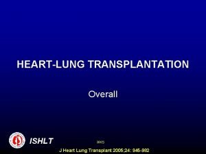 HEARTLUNG TRANSPLANTATION Overall ISHLT 2005 J Heart Lung