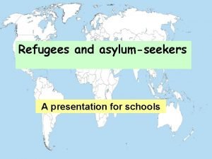 Refugees and asylumseekers A presentation for schools WHAT