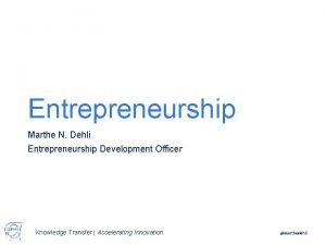 Entrepreneurship Marthe N Dehli Entrepreneurship Development Officer Knowledge