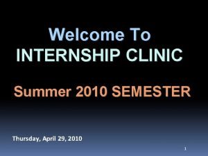 Welcome To INTERNSHIP CLINIC Summer 2010 SEMESTER Thursday