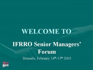 WELCOME TO IFRRO Senior Managers Forum Brussels February