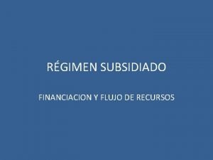 RGIMEN SUBSIDIADO FINANCIACION Y FLUJO DE RECURSOS FUENTES