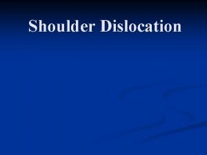 Shoulder Dislocation s Shoulder dislocation 1 DISLOCATION COMPLETE