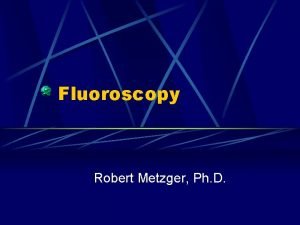 Fluoroscopy Robert Metzger Ph D RealTime Imaging v