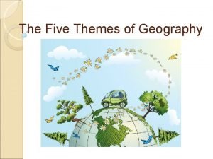 The Five Themes of Geography The Five Themes