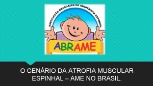 O CENRIO DA ATROFIA MUSCULAR ESPINHAL AME NO