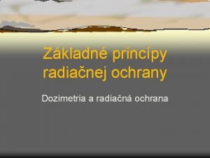 Zkladn princpy radianej ochrany Dozimetria a radian ochrana