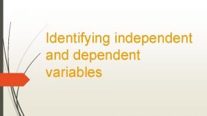 Identifying independent and dependent variables The independent variable