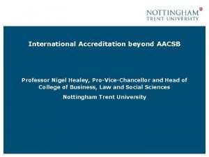 International Accreditation beyond AACSB Professor Nigel Healey ProViceChancellor