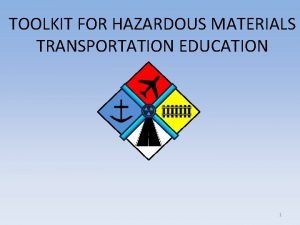 TOOLKIT FOR HAZARDOUS MATERIALS TRANSPORTATION EDUCATION 1 This