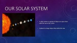 OUR SOLAR SYSTEM A solar system is a