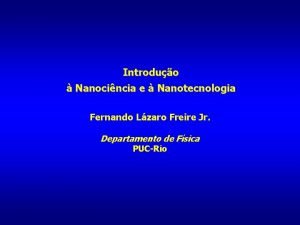 Introduo Nanocincia e Nanotecnologia Fernando Lzaro Freire Jr