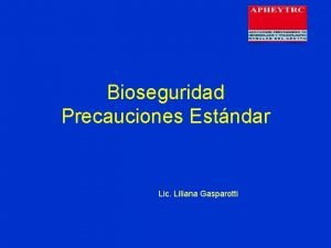Bioseguridad Precauciones Estndar Lic Liliana Gasparotti BIOSEGURIDAD EN