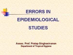 ERRORS IN EPIDEMIOLOGICAL STUDIES Assoc Prof Pratap Singhasivanon