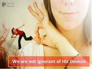 We are ignorant of his devices