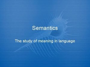 Semantics The study of meaning in language Semantics