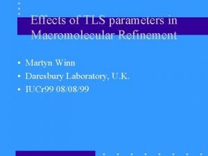 Effects of TLS parameters in Macromolecular Refinement Martyn
