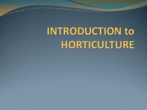 INTRODUCTION to HORTICULTURE HORTICULTURE Its the ART and