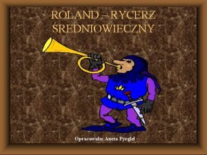 ROLAND RYCERZ REDNIOWIECZNY Opracowaa Aneta Pyrgiel Pie o