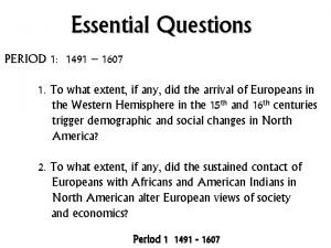 Essential Questions PERIOD 1 1491 1607 1 To