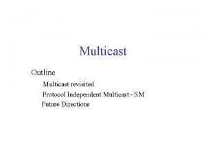 Multicast Outline Multicast revisited Protocol Independent Multicast SM