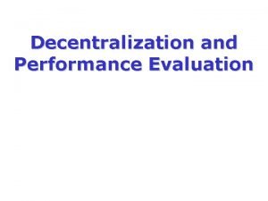 Decentralization and Performance Evaluation Decentralization and Performance Evaluation Decentralization and Performance Evaluation Decentralization and Performance Evaluation