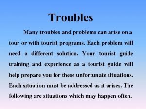 Troubles Many troubles and problems can arise on