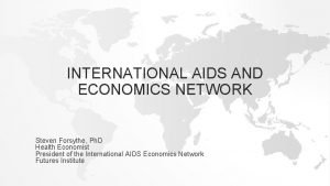 INTERNATIONAL AIDS AND ECONOMICS NETWORK Steven Forsythe Ph