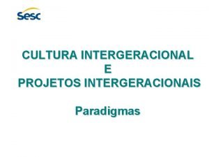 CULTURA INTERGERACIONAL E PROJETOS INTERGERACIONAIS Paradigmas A CULTURA