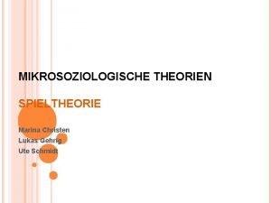 MIKROSOZIOLOGISCHE THEORIEN SPIELTHEORIE Marina Christen Lukas Gehrig Ute