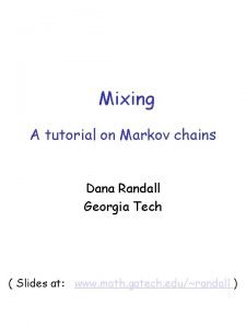 Mixing A tutorial on Markov chains Dana Randall