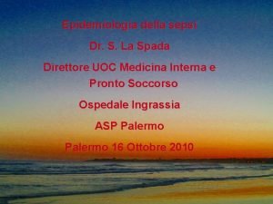 Epidemiologia della sepsi Dr S La Spada Direttore