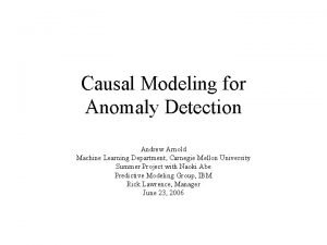 Causal Modeling for Anomaly Detection Andrew Arnold Machine