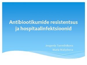 Antibiootikumide resistentsus ja hospitaalinfektsioonid Jevgenia Tserednikova Maria Malysheva
