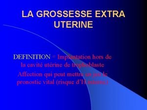 LA GROSSESSE EXTRA UTERINE DEFINITION Implantation hors de