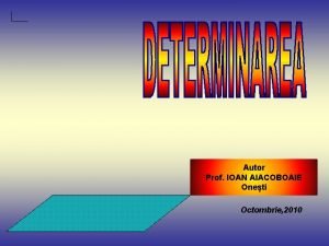 Autor Prof IOAN AIACOBOAIE Oneti Octombrie 2010 Determinarea